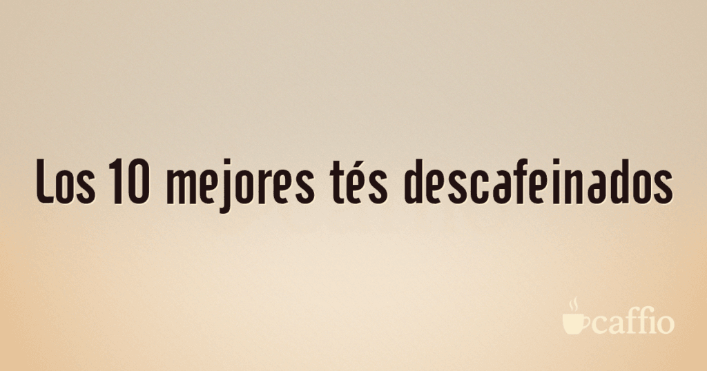 Los 10 mejores tés descafeinados Los 10 mejores tés descafeinados