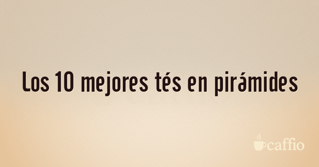 Los 10 mejores tés en pirámides Los 10 mejores tés en pirámides