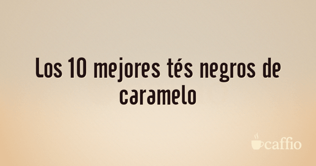 Los 10 mejores tés negros de caramelo