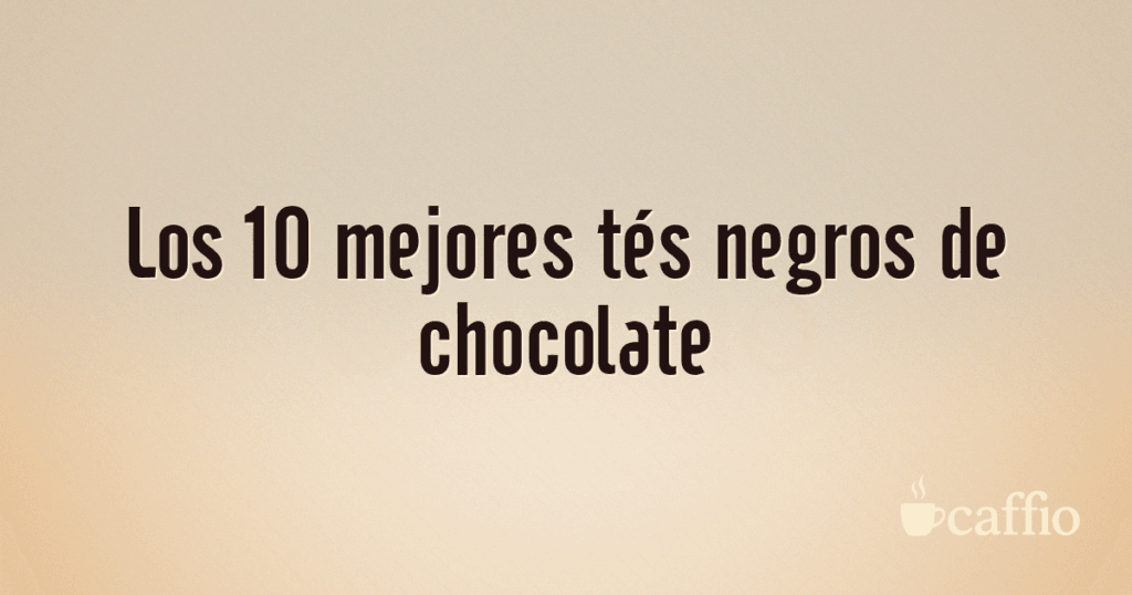 Los 10 mejores tés negros de chocolate