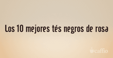 Los 10 mejores tés negros de rosa
