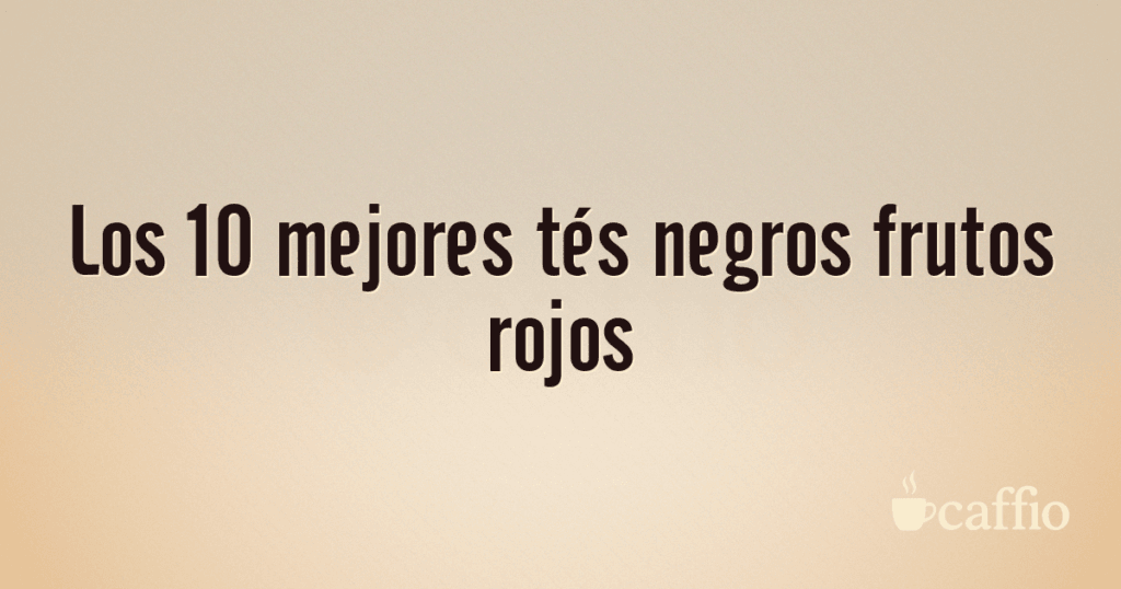 Los 10 mejores tés negros frutos rojos