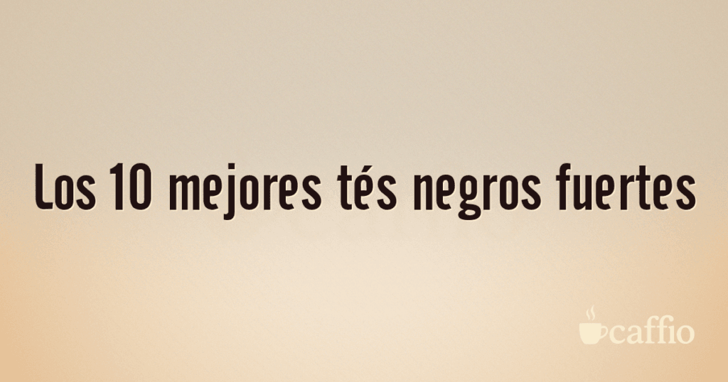 Los 10 mejores tés negros fuertes Los 10 mejores tés negros fuertes