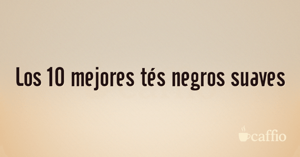 Los 10 mejores tés negros suaves