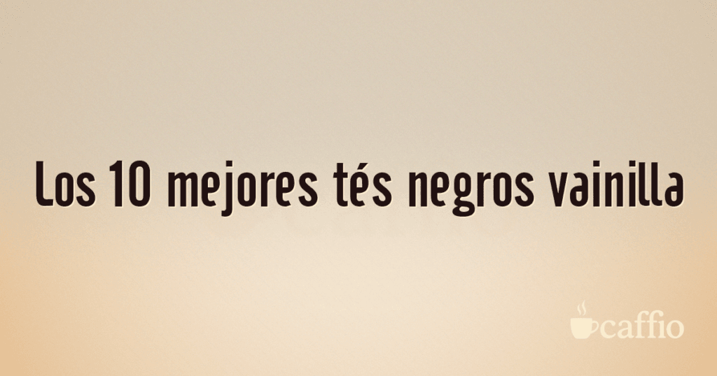 Los 10 mejores tés negros vainilla
