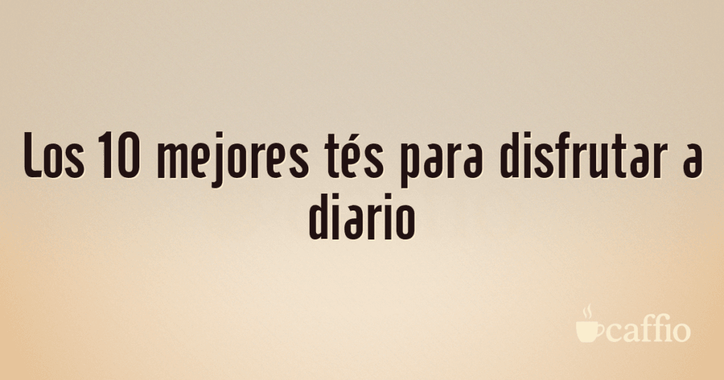 Los 10 mejores tés para disfrutar a diario