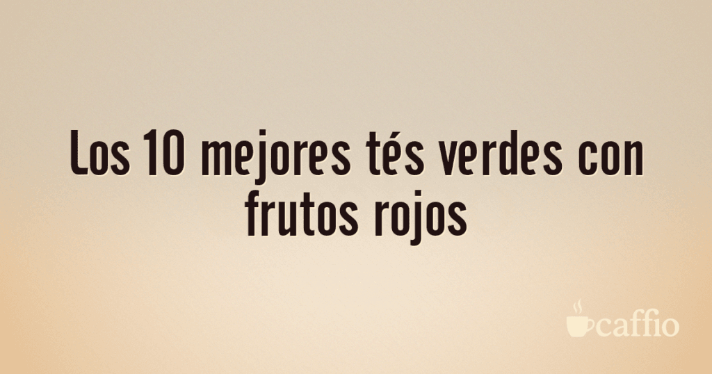 Los 10 mejores tés verdes con frutos rojos