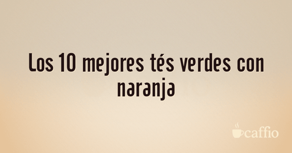 Los 10 mejores tés verdes con naranja
