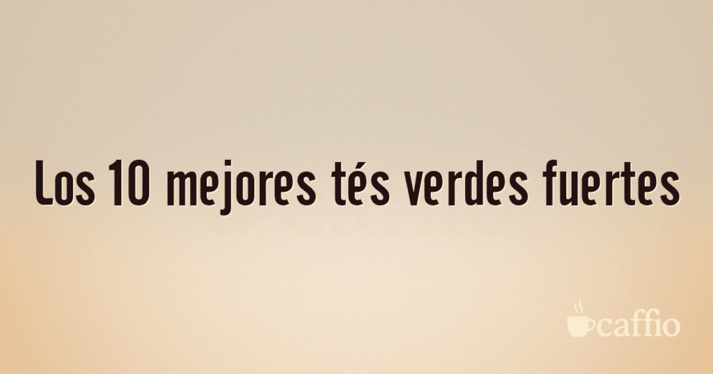 Los 10 mejores tés verdes fuertes