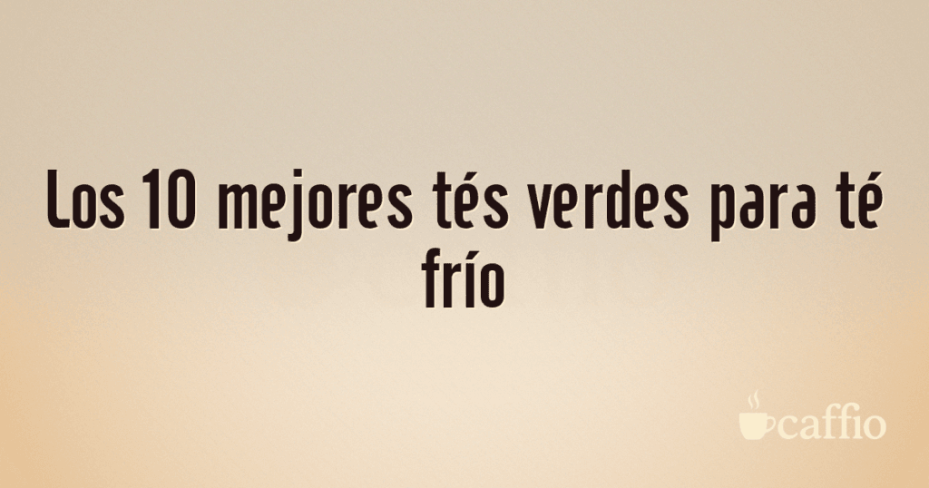 Los 10 mejores tés verdes para té frío