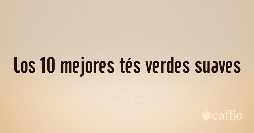Los 10 mejores tés verdes suaves Los 10 mejores tés verdes suaves