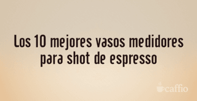 Los 10 mejores vasos medidores para shot de espresso
