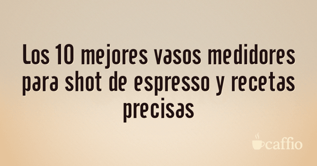 Los 10 mejores vasos medidores para shot de espresso y recetas precisas Los 10 mejores vasos medidores para shot de espresso y recetas precisas