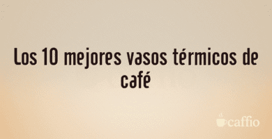 Los 10 mejores vasos térmicos de café